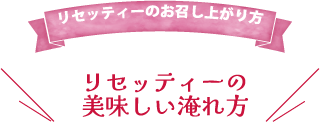リセッティーのお召し上がり方 リセッティーの美味しい淹れ方